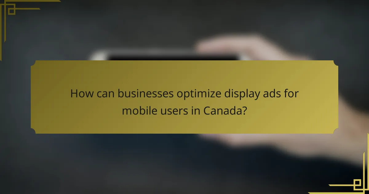 How can businesses optimize display ads for mobile users in Canada?