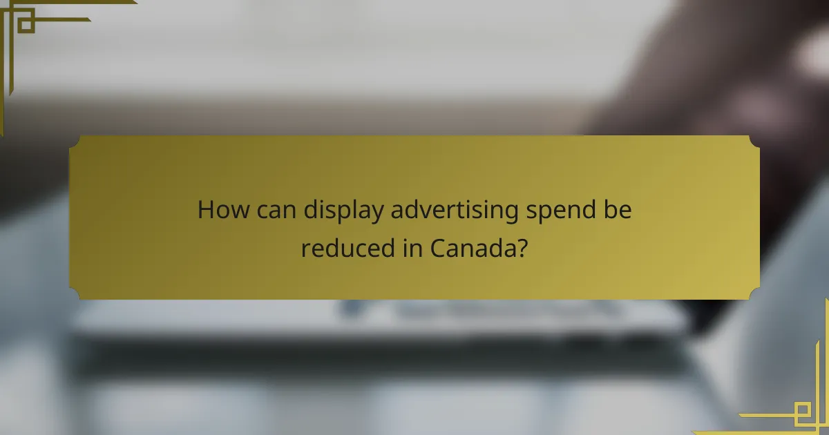How can display advertising spend be reduced in Canada?