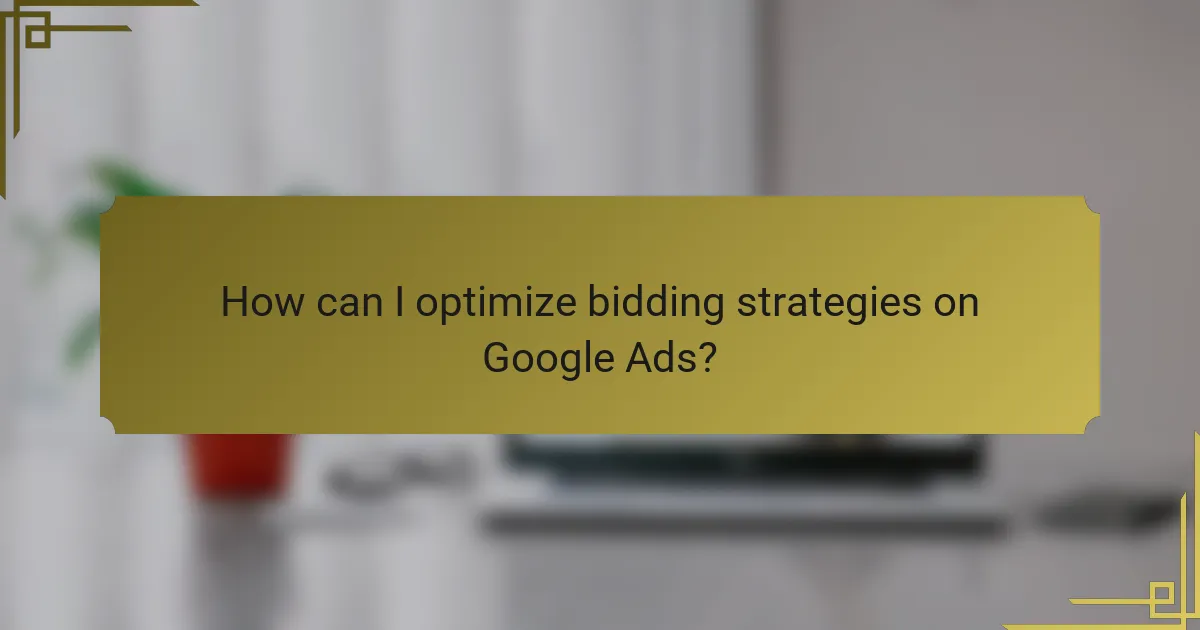 How can I optimize bidding strategies on Google Ads?