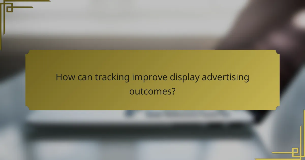 How can tracking improve display advertising outcomes?