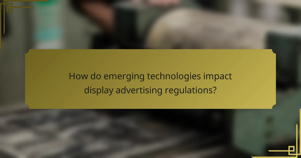 How do emerging technologies impact display advertising regulations?