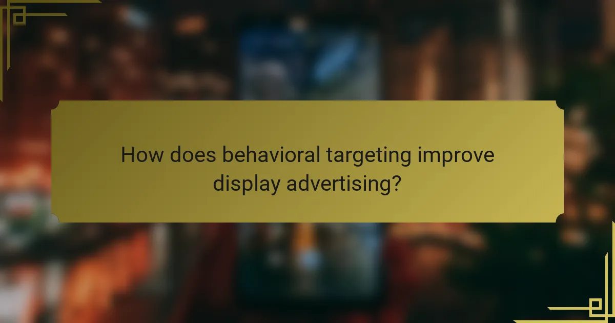 How does behavioral targeting improve display advertising?