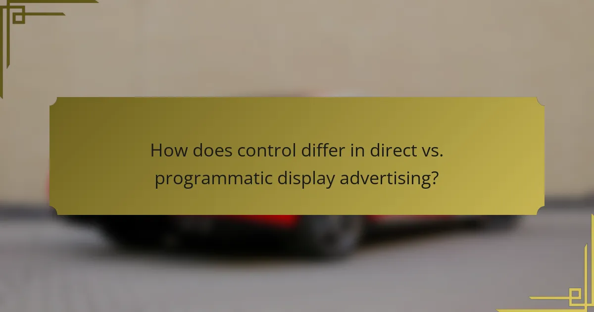 How does control differ in direct vs. programmatic display advertising?