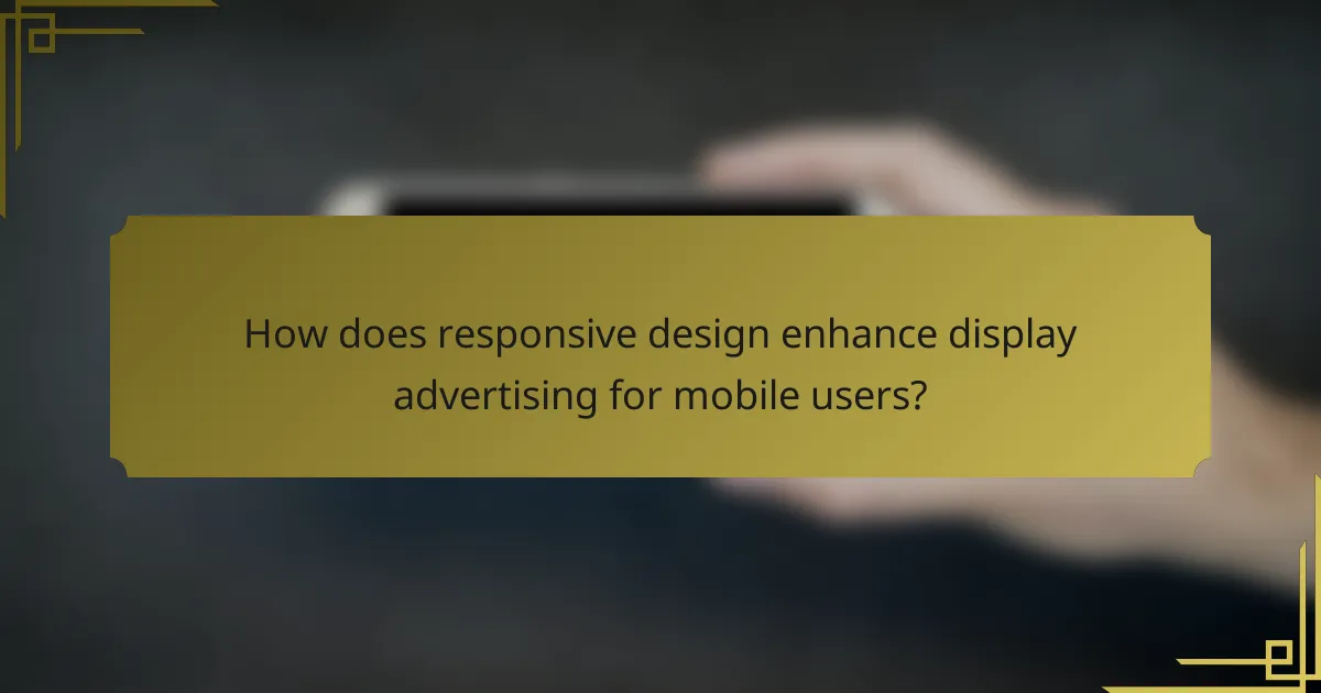 How does responsive design enhance display advertising for mobile users?