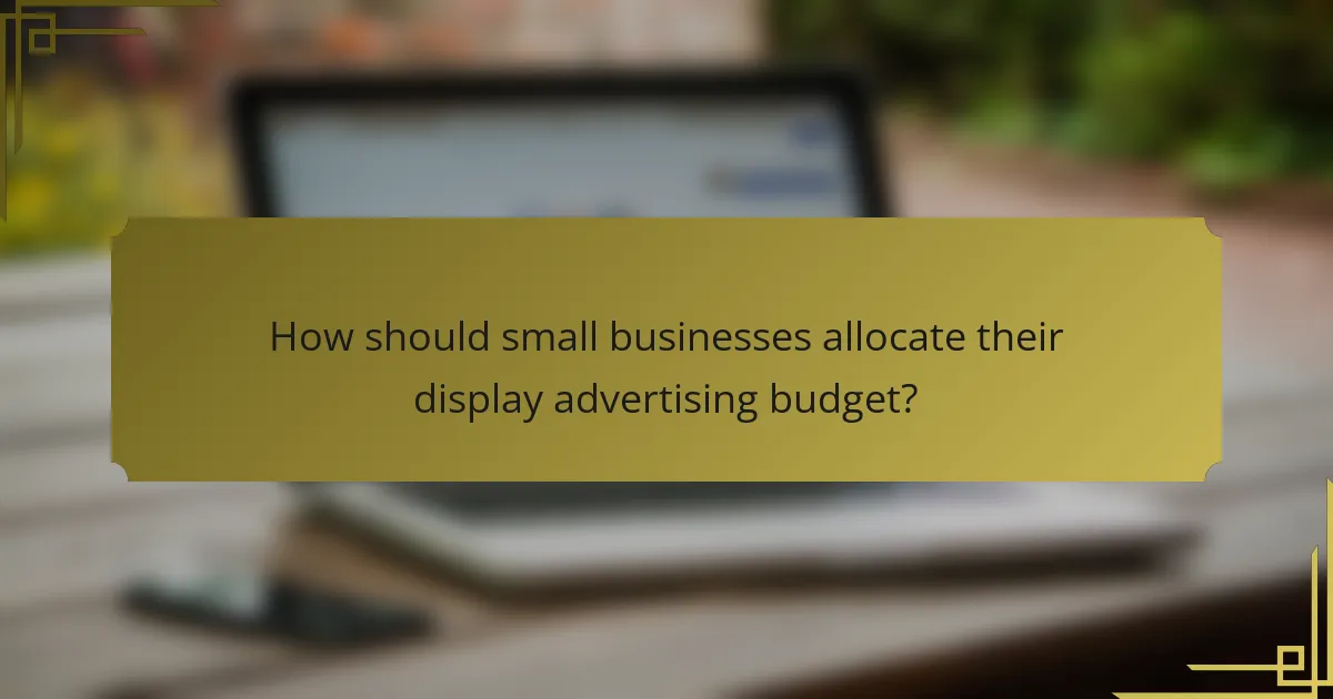 How should small businesses allocate their display advertising budget?