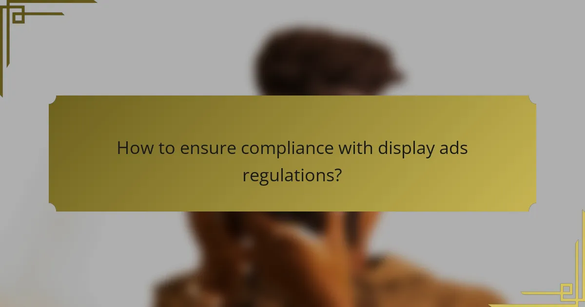How to ensure compliance with display ads regulations?