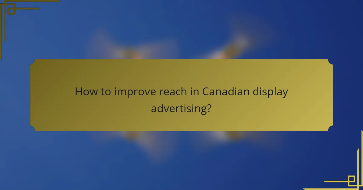 How to improve reach in Canadian display advertising?