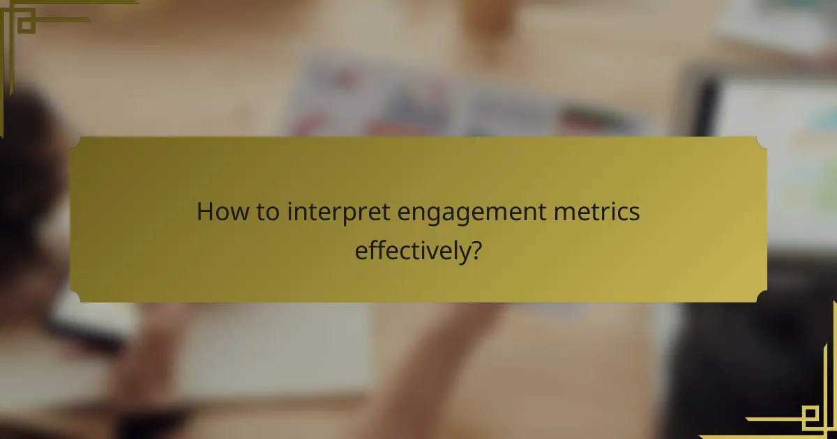 How to interpret engagement metrics effectively?