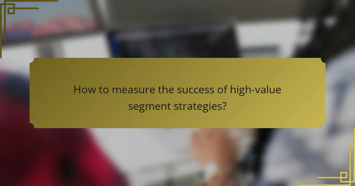 How to measure the success of high-value segment strategies?