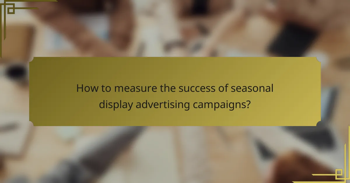 How to measure the success of seasonal display advertising campaigns?