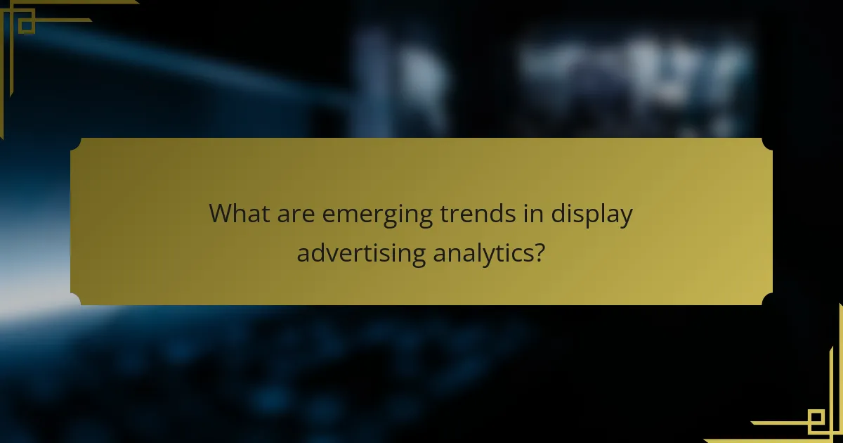 What are emerging trends in display advertising analytics?