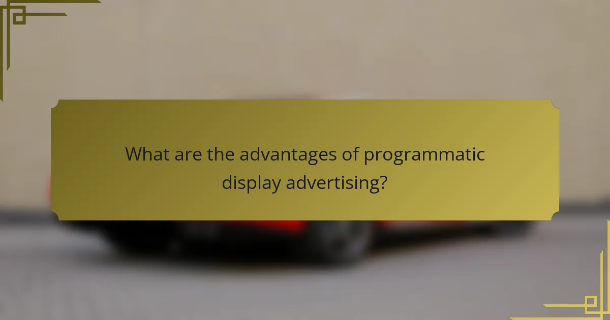 What are the advantages of programmatic display advertising?
