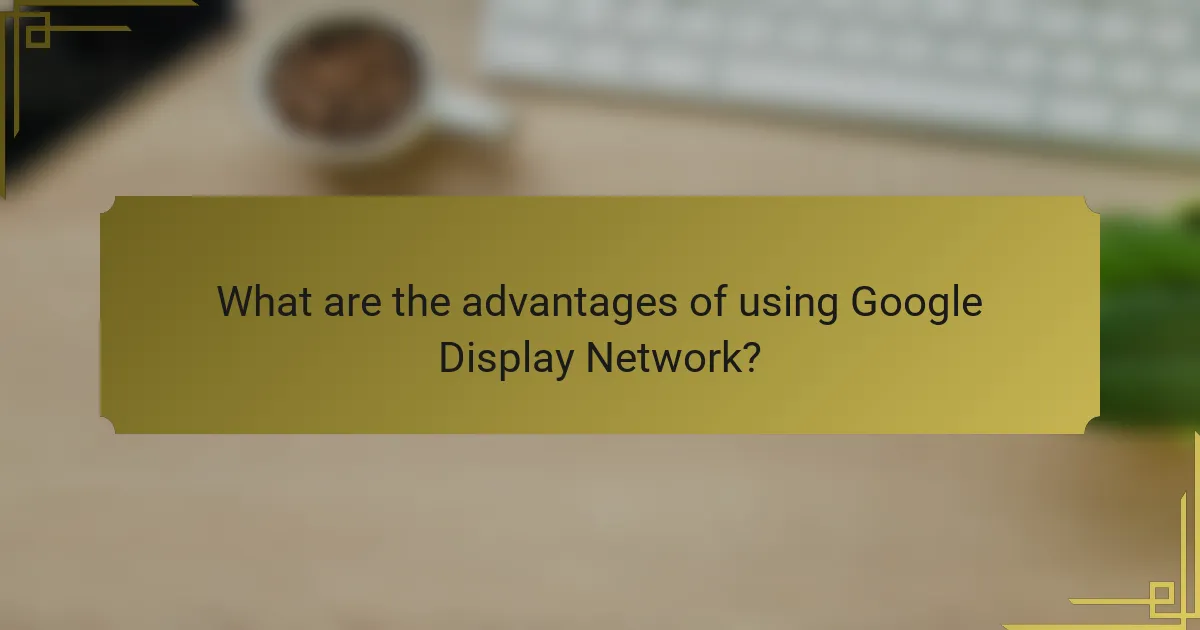 What are the advantages of using Google Display Network?