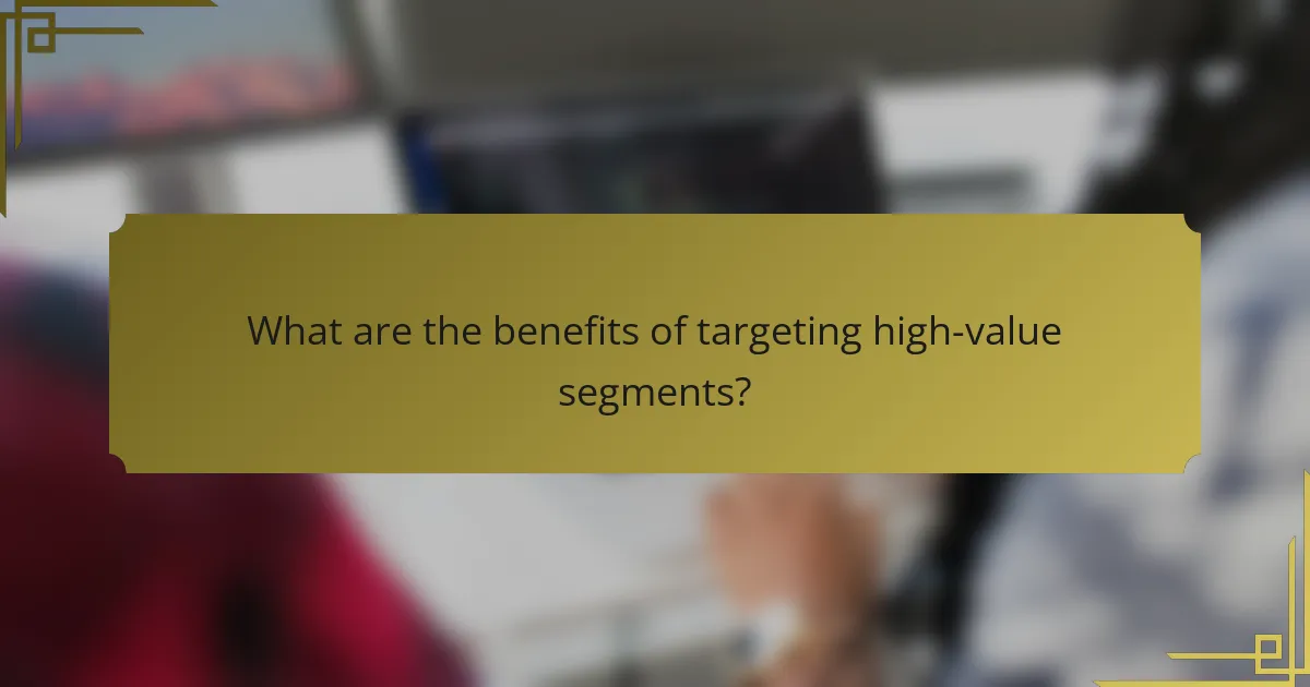 What are the benefits of targeting high-value segments?
