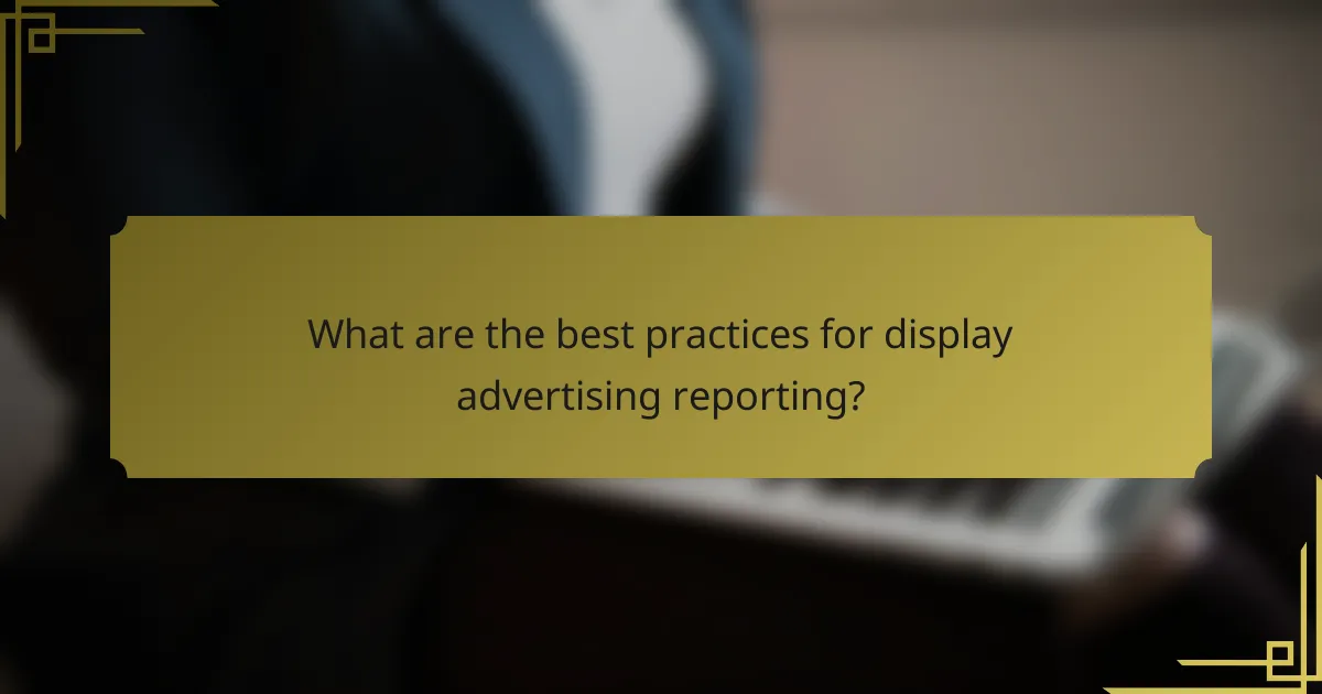 What are the best practices for display advertising reporting?