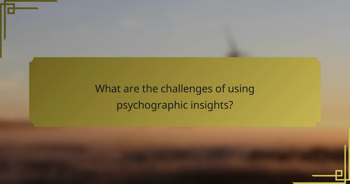 What are the challenges of using psychographic insights?