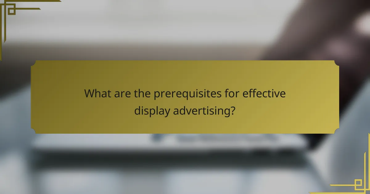 What are the prerequisites for effective display advertising?