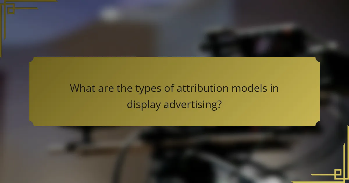 What are the types of attribution models in display advertising?