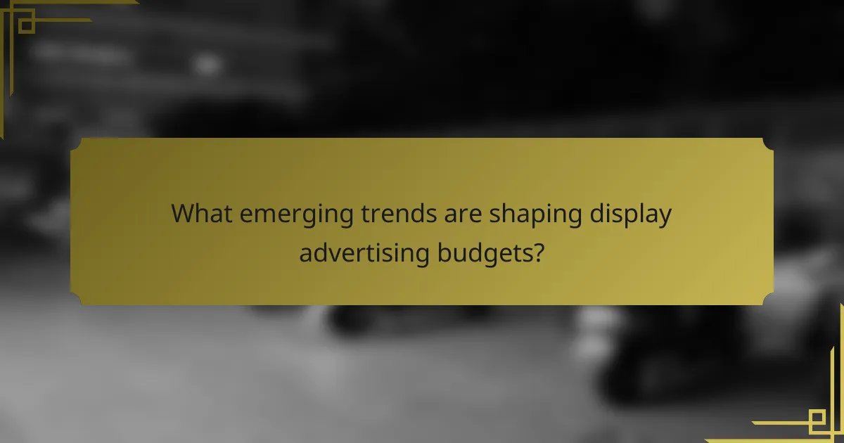 What emerging trends are shaping display advertising budgets?