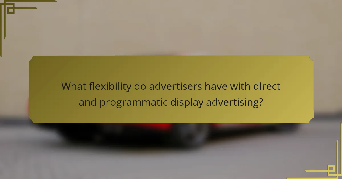 What flexibility do advertisers have with direct and programmatic display advertising?