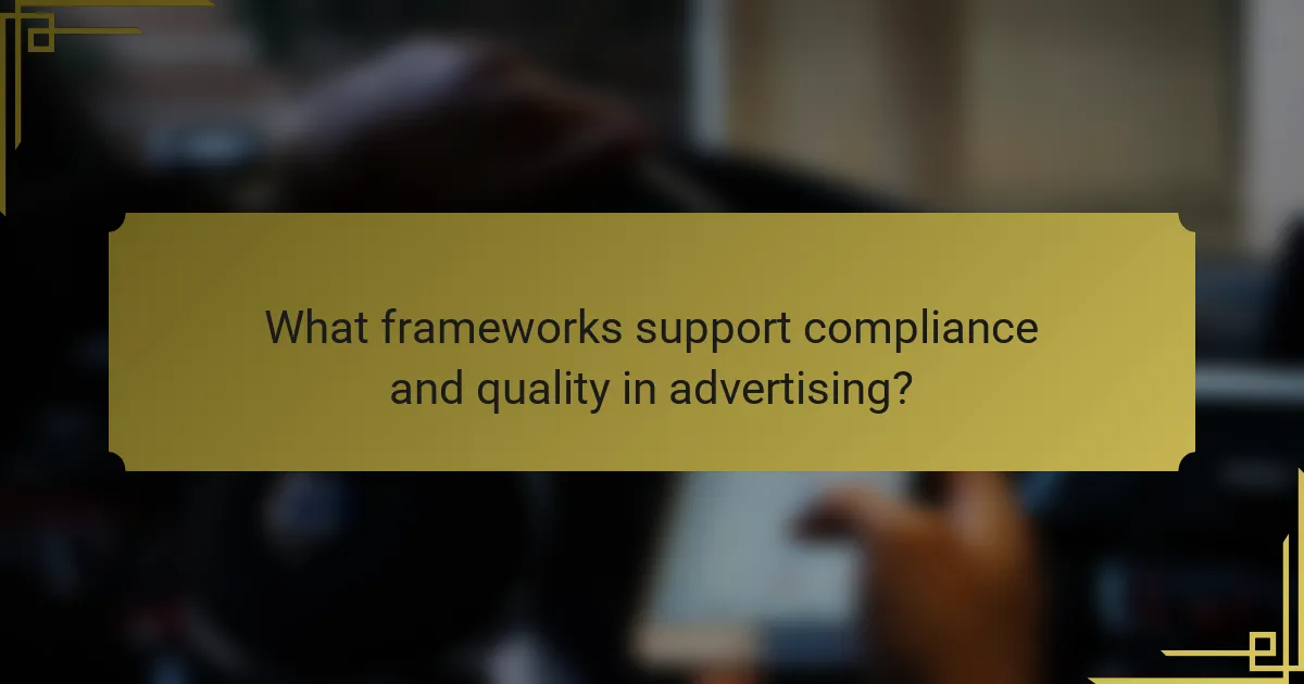 What frameworks support compliance and quality in advertising?