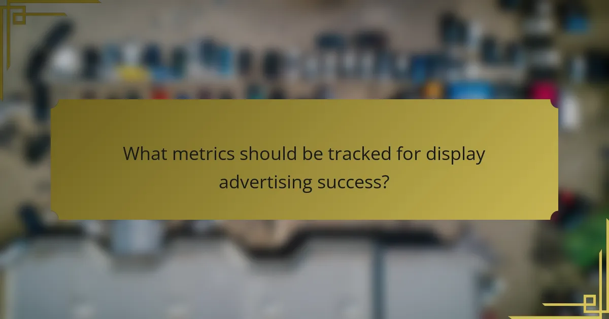What metrics should be tracked for display advertising success?