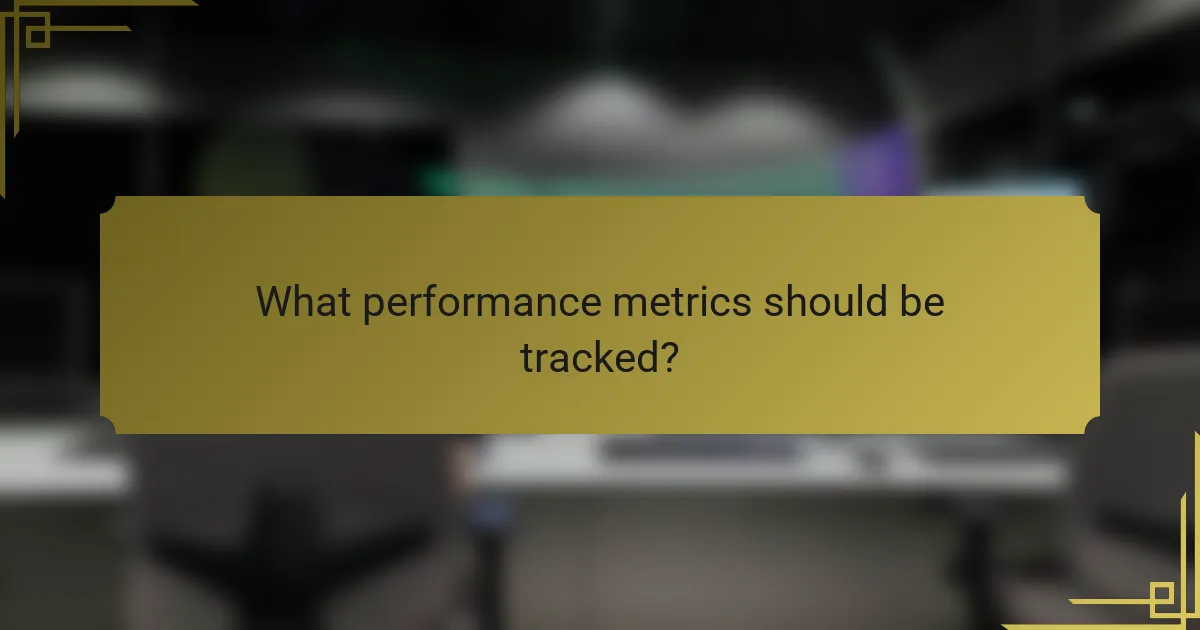 What performance metrics should be tracked?