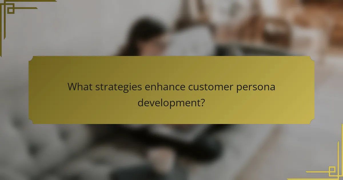 What strategies enhance customer persona development?